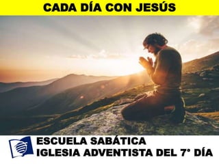 CADA DÍA CON JESÚS
ESCUELA SABÁTICA
IGLESIA ADVENTISTA DEL 7° DÍA
 