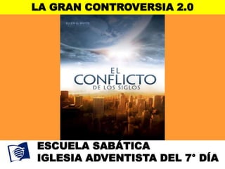 LA GRAN CONTROVERSIA 2.0
ESCUELA SABÁTICA
IGLESIA ADVENTISTA DEL 7° DÍA
 