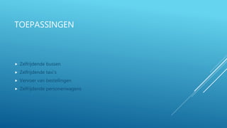 TOEPASSINGEN
 Zelfrijdende bussen
 Zelfrijdende taxi’s
 Vervoer van bestellingen
 Zelfrijdende personenwagens
 