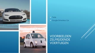 VOORBEELDEN
ZELFRIJDENDE
VOERTUIGEN
 Tesla
 Google Driverless Car
 