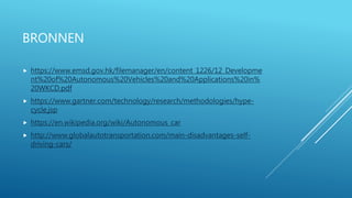 BRONNEN
 https://www.emsd.gov.hk/filemanager/en/content_1226/12_Developme
nt%20of%20Autonomous%20Vehicles%20and%20Applications%20in%
20WKCD.pdf
 https://www.gartner.com/technology/research/methodologies/hype-
cycle.jsp
 https://en.wikipedia.org/wiki/Autonomous_car
 http://www.globalautotransportation.com/main-disadvantages-self-
driving-cars/
 