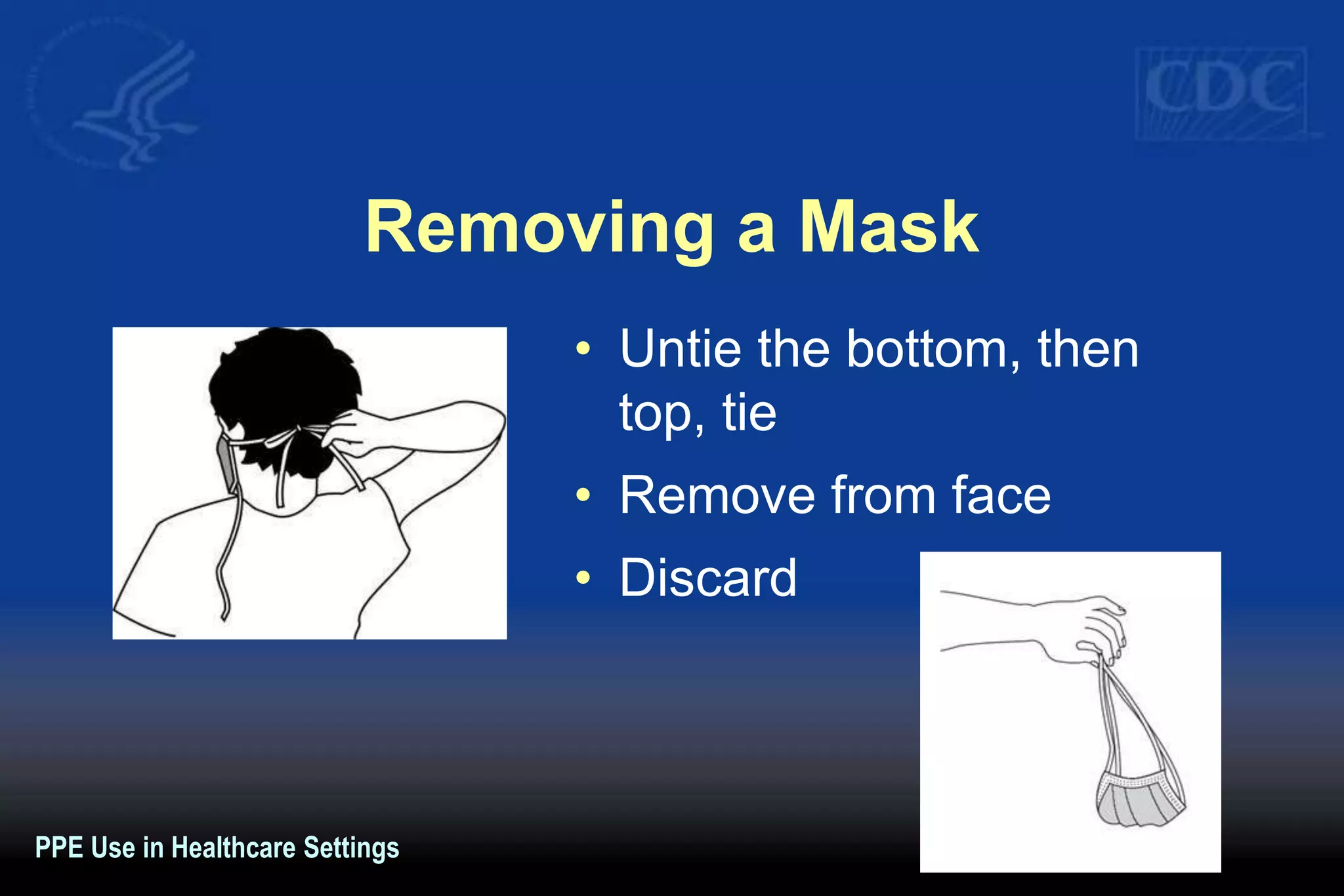 Removing a Mask
• Untie the bottom, then
top, tie
• Remove from face
• Discard
PPE Use in Healthcare Settings
 