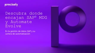 Descubra donde
encajan SAP® MDG
y Automate
Evolve
En la gestión de datos SAP y su
cartera de automatización
 
