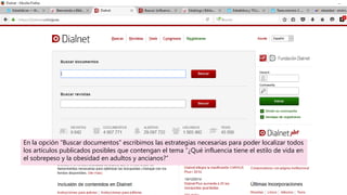 En la opción “Buscar documentos” escribimos las estrategias necesarias para poder localizar todos
los artículos publicados posibles que contengan el tema “¿Qué influencia tiene el estilo de vida en
el sobrepeso y la obesidad en adultos y ancianos?”
 