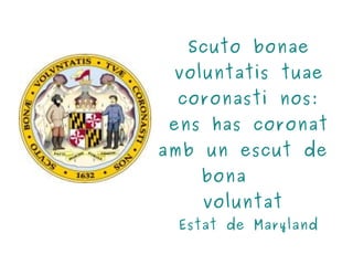 Scuto bonae voluntatis tuae coronasti nos: ens has coronat amb un escut de  bona   voluntat  Estat de Maryland 
