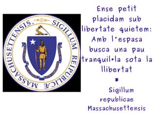 Ense petit placidam sub libertate quietem: Amb l'espasa busca una pau tranquil·la sota la llibertat *   S igillum republicae Massachusettensis 