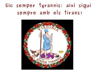 Sic semper tyrannis: així sigui  sempre amb els tirans! 