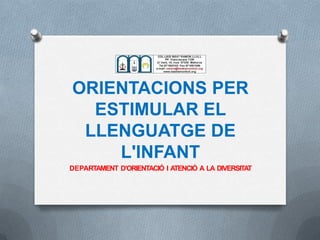 ORIENTACIONS PER
ESTIMULAR EL
LLENGUATGE DE
L'INFANT
DEPARTAMENT D’ORIENTACIÓ I ATENCIÓ A LA DIVERSITAT
 