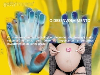 O desenvolvimento tecnológico depende da formação dos recursos humanos, bem como de importantes e contínuos investimentos de longo prazo. babycasting O DESENVOLVIMENTO  … 
