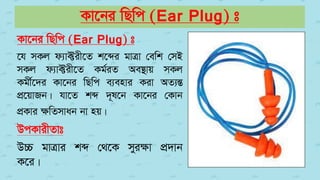 Kv‡bi wQwc (Ear Plug) t
Kv‡bi wQwc (Ear Plug) t
‡h mKj d¨v±ix‡Z k‡ãi gvÎv †ewk †mB
mKj d¨v±ix‡Z Kg©iZ Ae¯’vq mKj
Kgx©‡`i Kv‡bi wQwc e¨envi Kiv AZ¨šÍ
cÖ‡qvRb| hv‡Z kã `~l‡b Kv‡bi †Kvb
cÖKvi ¶wZmvab bv nq|
DcKvixZvt
D”P gvÎvi kã †_‡K myiÿv cÖ`vb
K‡i|
 