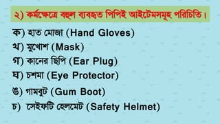 2) Kg©‡ÿ‡Î eûj e¨eüZ wcwcB AvB‡Ugmg~n cwiwPwZ|
ক) nvZ †gvRv (Hand Gloves)
খ) gy‡Lvk (Mask)
গ) Kv‡bi wQwc (Ear Plug)
ঘ) Pkgv (Eye Protector)
O) MvgeyU (Gum Boot)
P) ‡mBdwU †nj‡gU (Safety Helmet)
 
