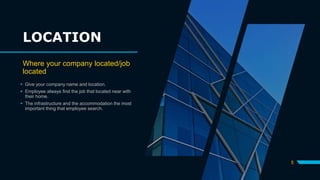 LOCATION
Where your company located/job
located
 Give your company name and location.
 Employee always find the job that located near with
their home.
 The infrastructure and the accommodation the most
important thing that employee search.
5
 