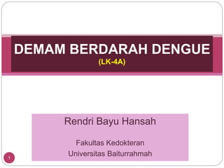 Rendri Bayu Hansah
Fakultas Kedokteran
Universitas Baiturrahmah
DEMAM BERDARAH DENGUE
(LK-4A)
1
 