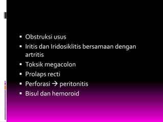  Obstruksi usus
 Iritis dan Iridosiklitis bersamaan dengan
artritis
 Toksik megacolon
 Prolaps recti
 Perforasi  peritonitis
 Bisul dan hemoroid
 