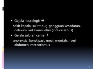  Gejala neurologis 
sakit kepala, sulit tidur, gangguan kesadaran,
delirium, kekakuan leher (infeksi serius)
 Gejala saluran cerna 
anoreksia, konstipasi, mual, muntah, nyeri
abdomen, meteorismus
28
 