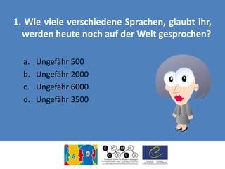 1. Wie viele verschiedene Sprachen, glaubt ihr,
werden heute noch auf der Welt gesprochen?
a. Ungefähr 500
b. Ungefähr 200...