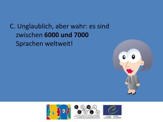 C. Unglaublich, aber wahr: es sind
zwischen 6000 und 7000
Sprachen weltweit!
 