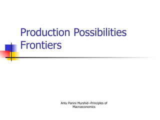 Production Possibilities Frontiers     Antu Panini Murshid--Principles of Macroeconomics 