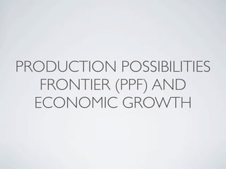 PRODUCTION POSSIBILITIES
   FRONTIER (PPF) AND
  ECONOMIC GROWTH
 