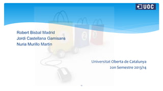 Robert Bisbal Madrid
Jordi Castellana Gamisans
Nuria Murillo Martin
Universitat Oberta de Catalunya
2on Semestre 2013/14
10
 