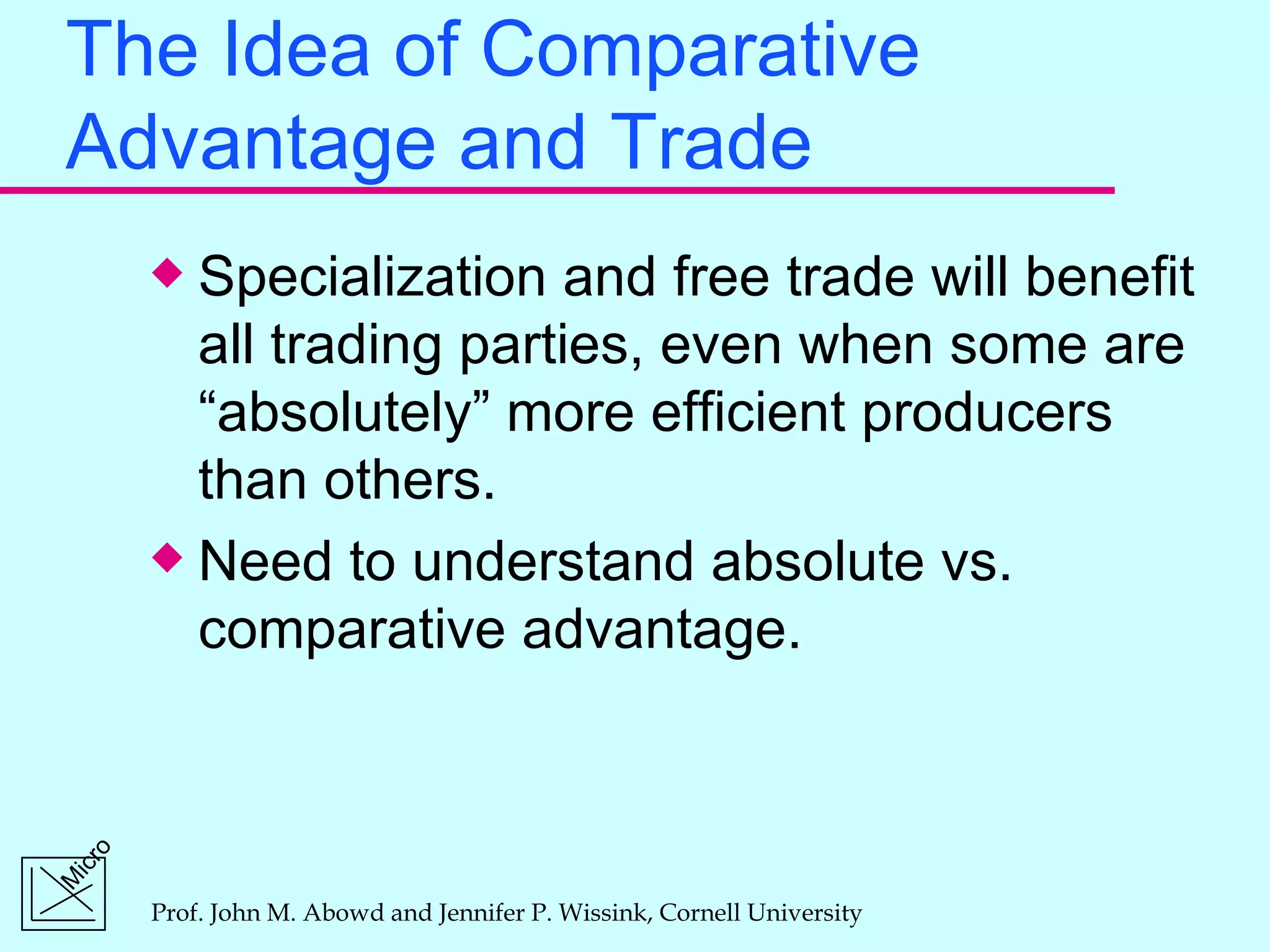 The Idea of Comparative Advantage and Trade Specialization and free trade will benefit all trading parties, even when some are “absolutely” more efficient producers than others. Need to understand absolute vs. comparative advantage. 