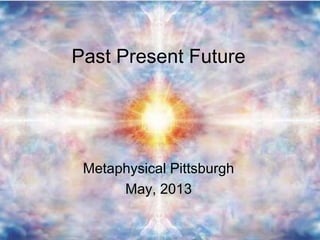 Past Present Future
Metaphysical Pittsburgh
May, 2013
 