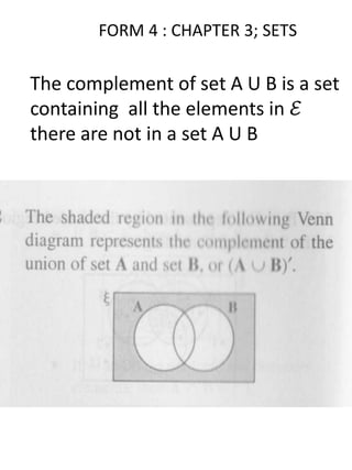 FORM 4 : CHAPTER 3; SETS
The complement of set A U B is a set
containing all the elements in ℰ
there are not in a set A U B
 