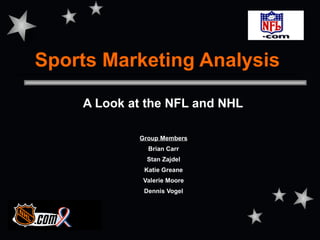 Sports Marketing Analysis

    A Look at the NFL and NHL

            Group Members
              Brian Carr
              Stan Zajdel
             Katie Greane
             Valerie Moore
             Dennis Vogel
 