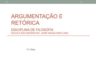 2012                                                1




       ARGUMENTAÇÃO E
       RETÓRICA
       DISCIPLINA DE FILOSOFIA
       ESCOLA SECUNDÁRIA DR. JAIME MAGALHÃES LIMA




                  11.º Ano
 