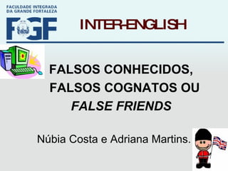 INTER-ENGLISH FALSOS CONHECIDOS,  FALSOS COGNATOS OU  FALSE FRIENDS Núbia Costa e Adriana Martins. 
