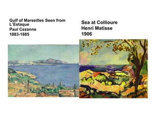 Gulf of Marseilles Seen from
L’Estaque                      Sea at Collioure
Paul Cezanne                   Henri Matisse
1883-1885                      1906
 
