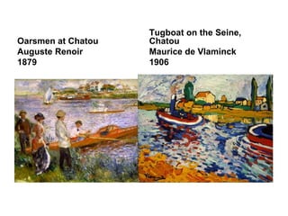 Tugboat on the Seine,
Oarsmen at Chatou   Chatou
Auguste Renoir      Maurice de Vlaminck
1879                1906
 