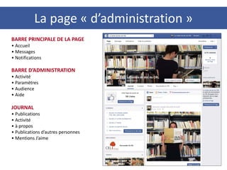 La page « d’administration »
40
JOURNAL
• Publications
• Activité
• à propos
• Publications d’autres personnes
• Mentions J’aime
BARRE PRINCIPALE DE LA PAGE
• Accueil
• Messages
• Notifications
BARRE D’ADMINISTRATION
• Activité
• Paramètres
• Audience
• Aide
 