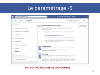 48
UTILISER FACEBOOK DEPUIS VOTRE MOBILE
Le paramétrage -5
 