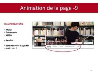 Animation de la page -9
60
LES APPLICATIONS
• Photos
• Événements
• Vidéos
• Articles
• et toutes celles à rajouter
… ou à créer !
 