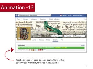 64
Animation -13
Facebook vous propose d’autres applications telles
que Twitter, Pinterest, Youtube et instagram !
 