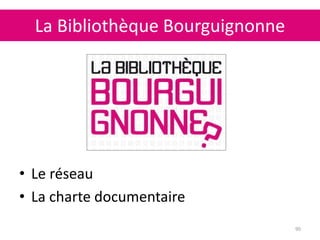 La Bibliothèque Bourguignonne
90
• Le réseau
• La charte documentaire
 