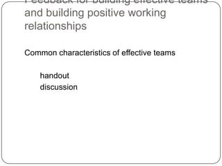 Feedback for building effective teams and building positive working relationshipsCommon characteristics of effective teams       handout       discussion