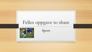 Felles oppgave to share
Sport
 