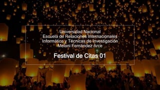 Universidad Nacional
Escuela de Relaciones Internacionales
Informática y Técnicas de Investigación
Melani Fernández Arce
Festival de Citas 01
 