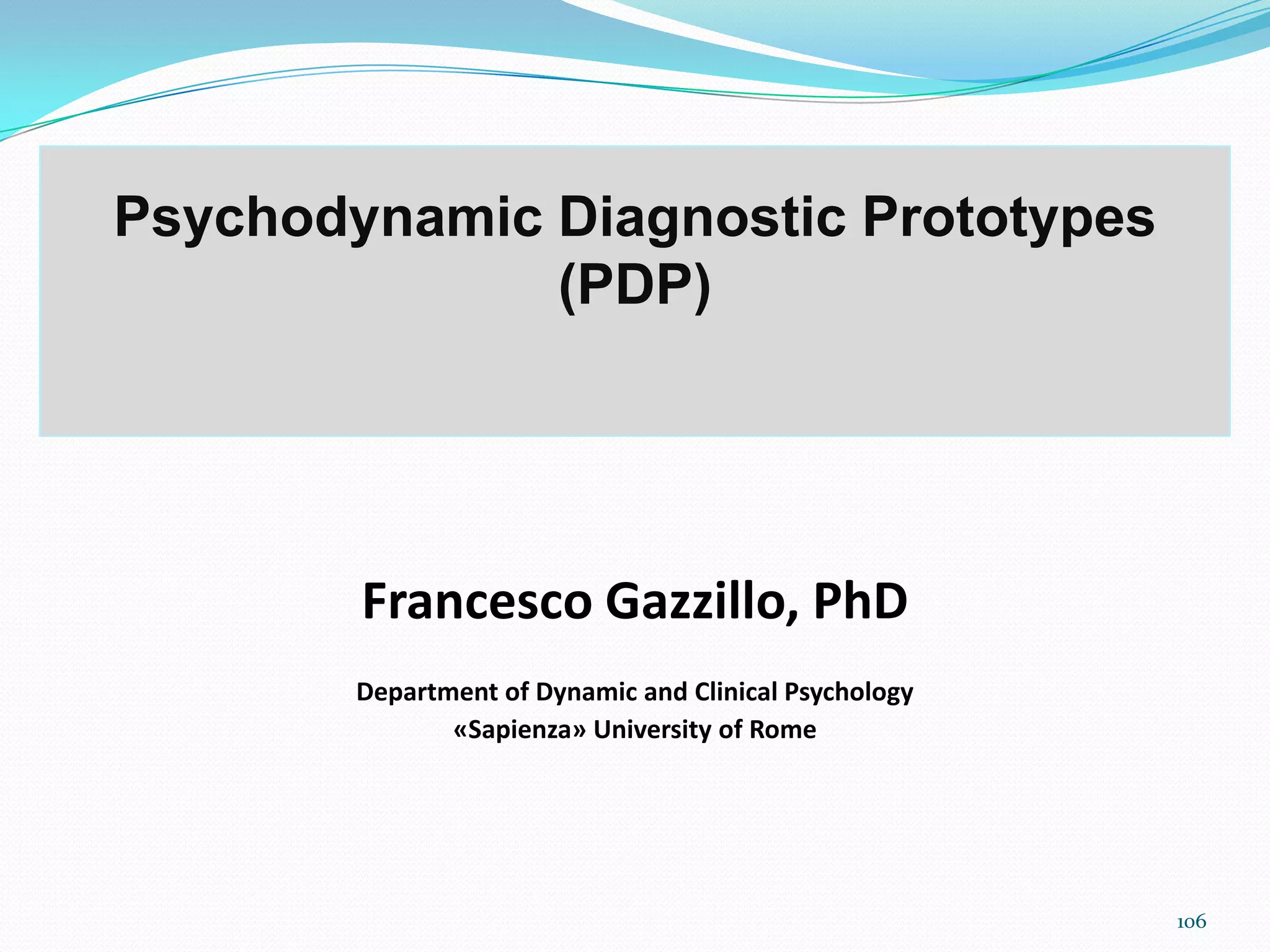 Psychodynamic Diagnostic Prototypes
(PDP)
Francesco Gazzillo, PhD
Department of Dynamic and Clinical Psychology
«Sapienza» University of Rome
106
 