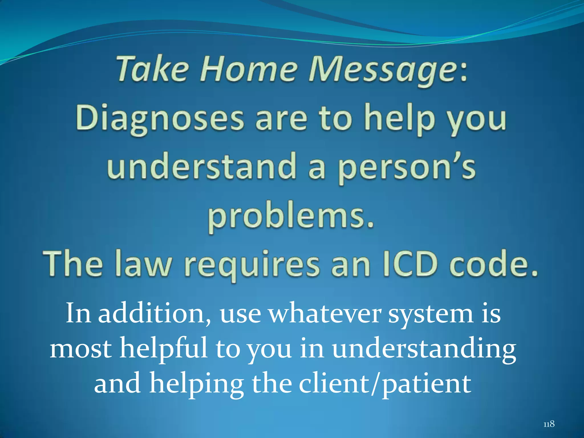In addition, use whatever system is
most helpful to you in understanding
and helping the client/patient
118
 