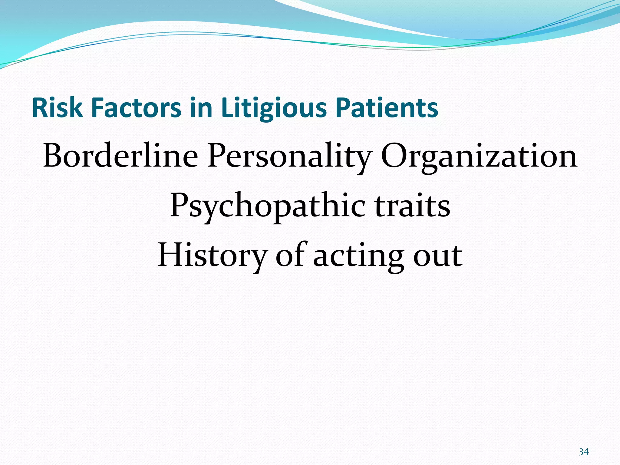 Risk Factors in Litigious Patients
Borderline Personality Organization
Psychopathic traits
History of acting out
34
 