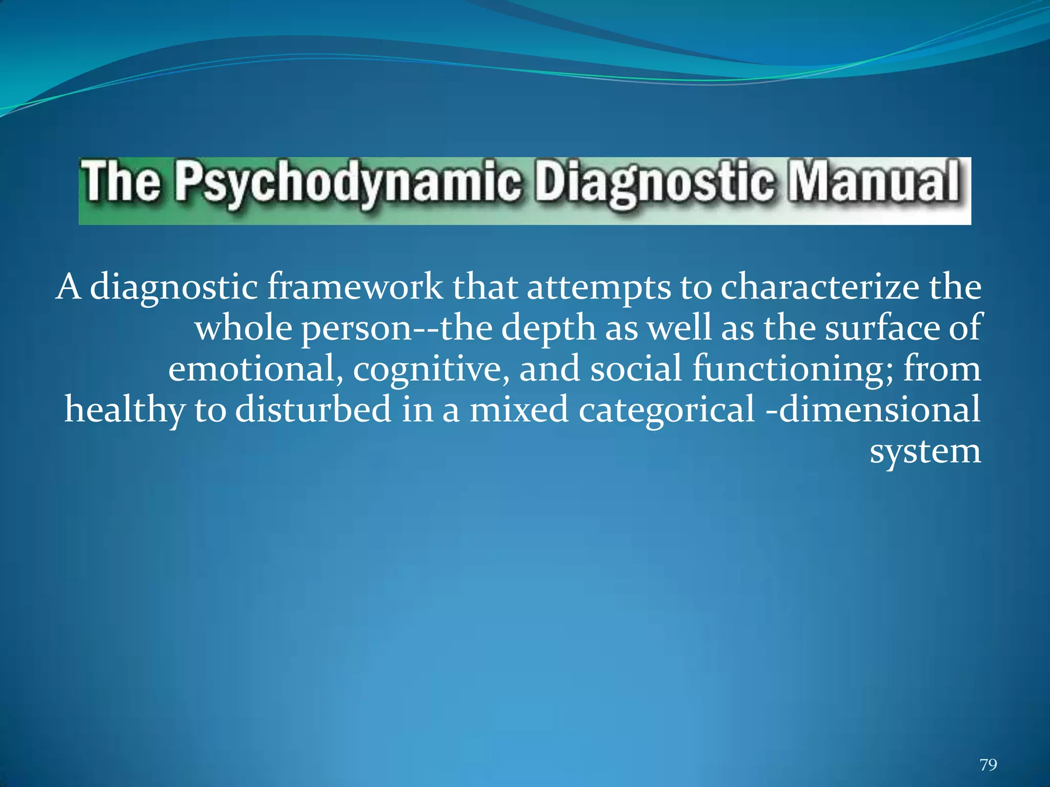 A diagnostic framework that attempts to characterize the
whole person--the depth as well as the surface of
emotional, cognitive, and social functioning; from
healthy to disturbed in a mixed categorical -dimensional
system
79
 