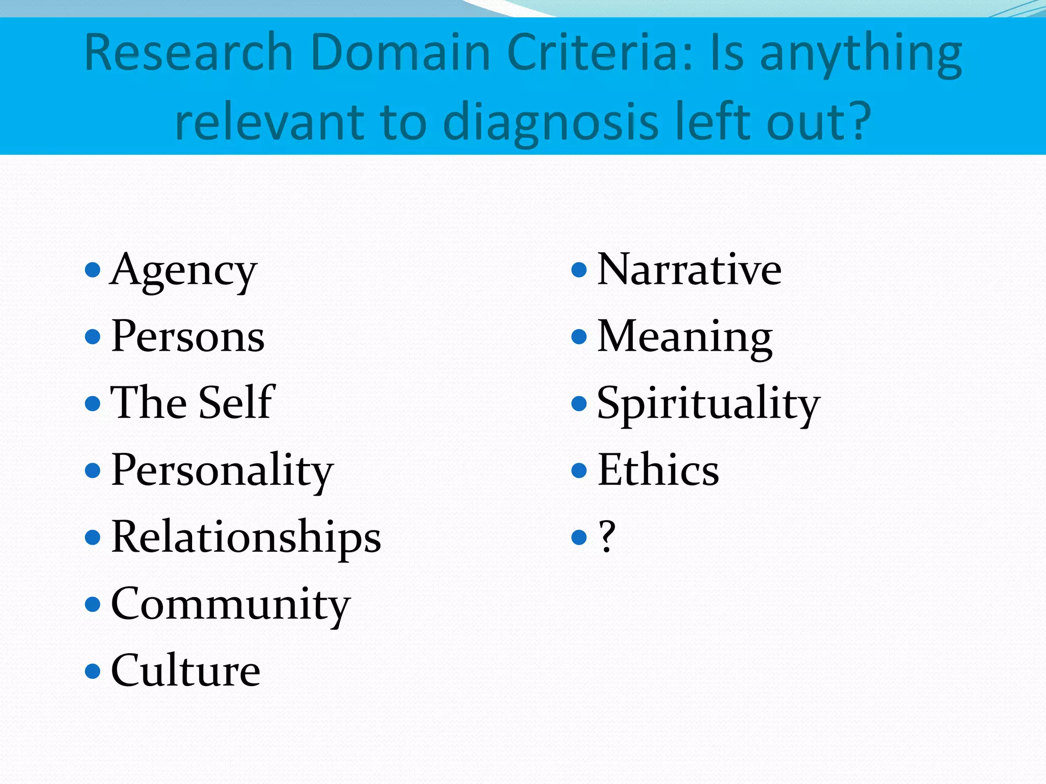 Research Domain Criteria: Is anything
relevant to diagnosis left out?
 Agency
 Persons
 The Self
 Personality
 Relationships
 Community
 Culture
 Narrative
 Meaning
 Spirituality
 Ethics
 ?
 
