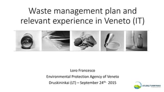 Waste management plan and
relevant experience in Veneto (IT)
Loro Francesco
Environmental Protection Agency of Veneto
Druskininkai (LT) – September 24th. 2015
 