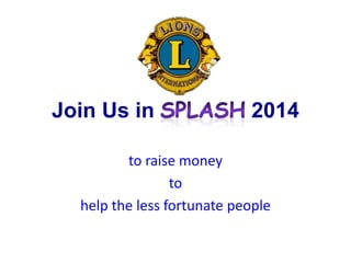 Join Us in

2014

to raise money
to
help the less fortunate people

 