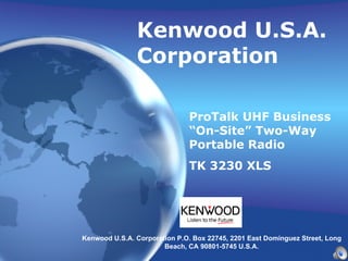 Kenwood U.S.A. Corporation ProTalk UHF Business “On-Site” Two-Way Portable Radio  TK 3230 XLS   Kenwood U.S.A. Corporation P.O. Box 22745, 2201 East Dominguez Street, Long Beach, CA 90801-5745 U.S.A. 