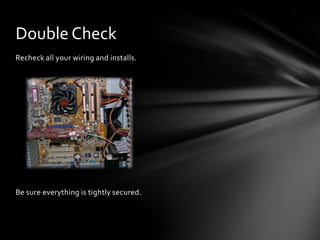 Double Check
Recheck all your wiring and installs.




Be sure everything is tightly secured.
 