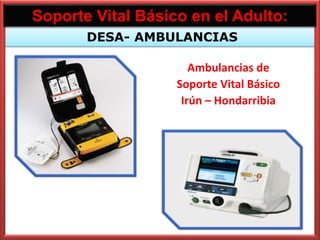 Soporte Vital Básico en el Adulto:
       DESA- AMBULANCIAS

                      Ambulancias de
                   Soporte Vital Básico
                    Irún – Hondarribia
 